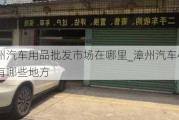 漳州汽车用品批发市场在哪里_漳州汽车4s店有哪些地方