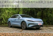 比亚迪汉ev2020款和2021款有什么区别_比亚迪汉ev荣耀版与冠军版