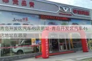 青岛开发区汽车4s店地址-青岛开发区汽车4s店地址在哪里