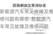 新能源汽车常见故障及维修问题有哪些-新能源汽车常见故障及维修问题