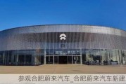 参观合肥蔚来汽车_合肥蔚来汽车新建工厂