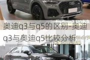 奥迪q3与q5的区别-奥迪q3与奥迪q5比较分析