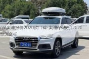 q5l奥迪报价2020款口碑-奥迪q5l报价2020款怎么样