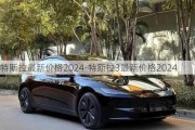 特斯拉最新价格2024-特斯拉3最新价格2024