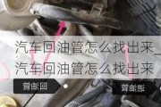 汽车回油管怎么找出来_汽车回油管怎么找出来