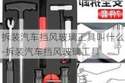 拆装汽车挡风玻璃工具叫什么-拆装汽车挡风玻璃工具