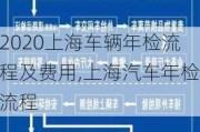 2020上海车辆年检流程及费用,上海汽车年检流程