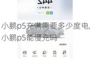 小鹏p5充满需要多少度电,小鹏p5能慢充吗