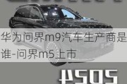 华为问界m9汽车生产商是谁-问界m5上市