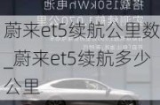 蔚来et5续航公里数_蔚来et5续航多少公里