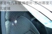 苏州哪里有汽车玻璃修补-苏州哪里可以修前挡风玻璃