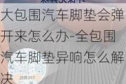 大包围汽车脚垫会弹开来怎么办-全包围汽车脚垫异响怎么解决