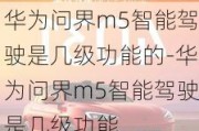 华为问界m5智能驾驶是几级功能的-华为问界m5智能驾驶是几级功能