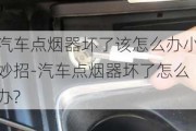 汽车点烟器坏了该怎么办小妙招-汽车点烟器坏了怎么办?