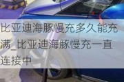 比亚迪海豚慢充多久能充满_比亚迪海豚慢充一直连接中