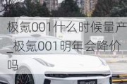 极氪001什么时候量产_极氪001明年会降价吗