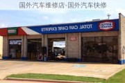 国外汽车维修店-国外汽车快修