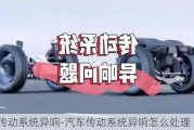 汽车传动系统异响-汽车传动系统异响怎么处理