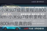 小米su7续航里程达800km-小米su7续航里程达800km是真的吗