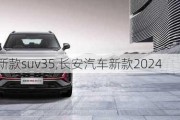 长安汽车新款suv35,长安汽车新款2024