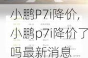 小鹏P7i降价,小鹏p7i降价了吗最新消息