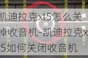 凯迪拉克xt5怎么关掉收音机-凯迪拉克xt5如何关闭收音机