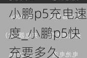 小鹏p5充电速度_小鹏p5快充要多久