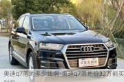 奥迪q7落地多少钱啊-奥迪q7落地价32万能买到吗