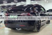 特斯拉2020款新款价格,特斯拉2020新款车型