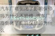 汽车厂商倒闭了影响保修吗为什么不给修_汽车厂商倒闭了影响保修吗为什么