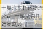 十堰汽车托运物流公司_十堰货物托运物流公司