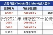 特斯拉下次降价2021年-特斯拉下一轮降价