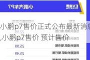 小鹏p7售价正式公布最新消息,小鹏p7售价 预计售价