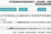 新能源汽车购置税怎么算2020年-新能源汽车购置税怎么算2020