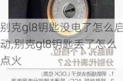 别克gl8钥匙没电了怎么启动,别克gl8钥匙丢了怎么点火