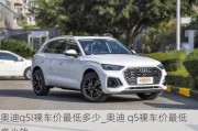 奥迪q5l裸车价最低多少_奥迪 q5裸车价最低多少钱