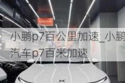 小鹏p7百公里加速_小鹏汽车p7百米加速