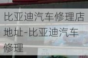 比亚迪汽车修理店地址-比亚迪汽车修理