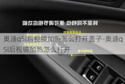 奥迪q5l后视镜加热怎么打开盖子-奥迪q5l后视镜加热怎么打开