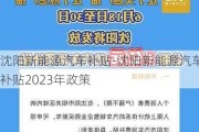 沈阳新能源汽车补贴-沈阳新能源汽车补贴2023年政策