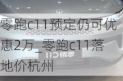 零跑c11预定仍可优惠2万_零跑c11落地价杭州