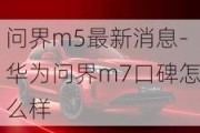 问界m5最新消息-华为问界m7口碑怎么样