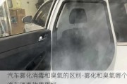 汽车雾化消毒和臭氧的区别-雾化和臭氧哪个汽车消毒效果更好