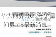 华为问界2022年销量-问界m5最新消息