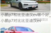 小鹏p7和比亚迪汉ev哪个好_小鹏p7对比比亚迪汉ev