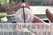 高档汽车挂件水晶玉平安符穿制教程-平安符怎么挂车上?