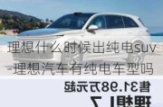 理想什么时候出纯电suv-理想汽车有纯电车型吗