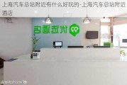 上海汽车总站附近有什么好玩的-上海汽车总站附近酒店