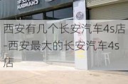 西安有几个长安汽车4s店-西安最大的长安汽车4s店