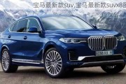 宝马最新款suv,宝马最新款suvx8图片